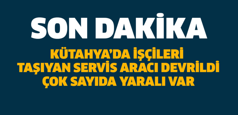 Kütahya’da işçileri taşıyan servis aracı devrildi, çok sayıda yaralı var