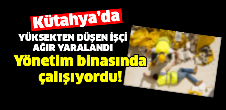 Kütahya’da porselen fabrikasında yüksekten düşen işçi ağır yaralandı