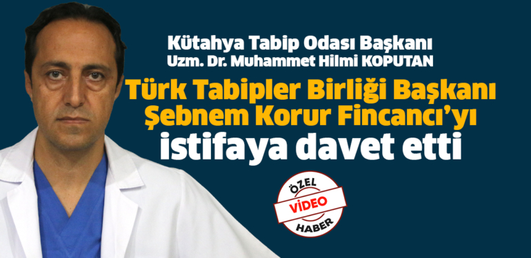 Kütahya Tabip Odası Başkanı Koputan, Türk Tabipler Birliği başkanını istifaya çağırdı