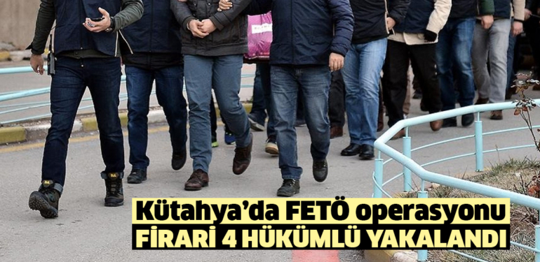 Kütahya’da firari 4 FETÖ hükümlüsü yakalandı