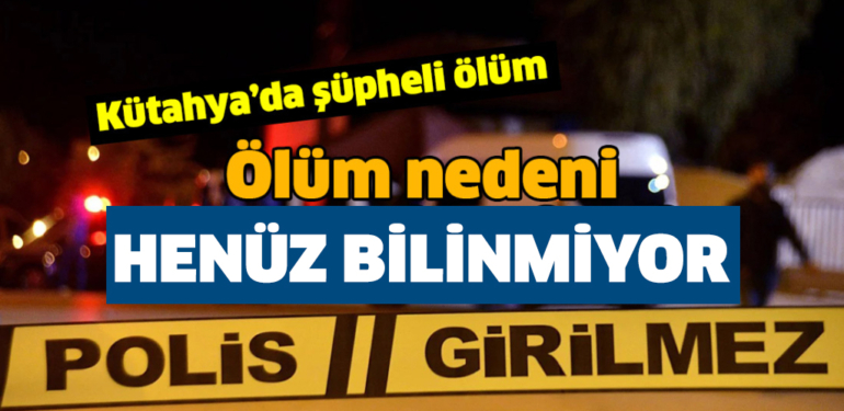 Kütahya’da bir kişi evinde ölü bulundu