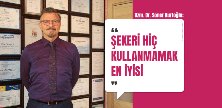 Uzm. Dr. Soner Kurtoğlu: “Şekeri hiç kullanmamak en iyisi”