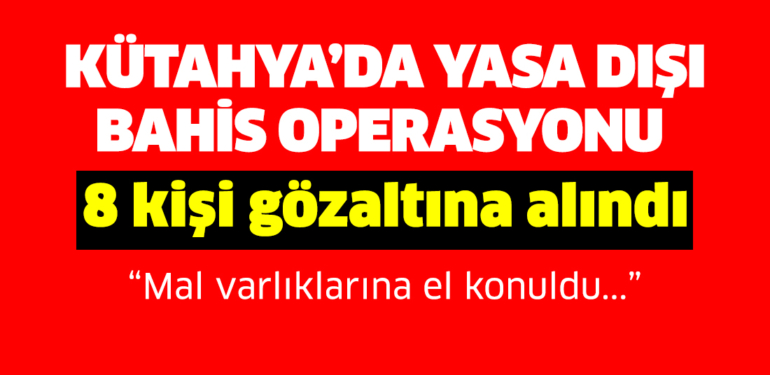 Kütahya’da yasa dışı bahis operasyonu: 8 kişi gözaltına alındı