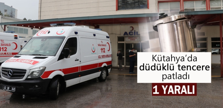 Kütahya’da düdüklü tencere patladı: 1 yaralı