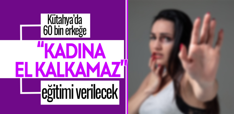 Kütahya’da 60 bin erkeğe “Kadına El Kalkamaz” eğitimi verilecek