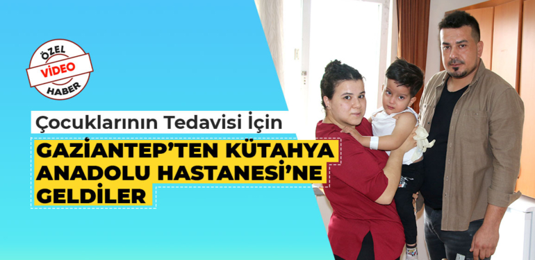 Çocuklarının Tedavisi İçin Gaziantep’ten Kütahya’ya Geldiler