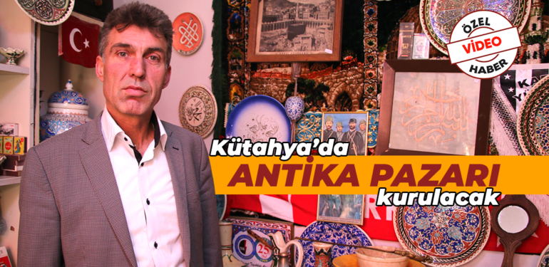 Türkiye’nin dördüncü büyük “antika pazarı” Kütahya’da kurulacak