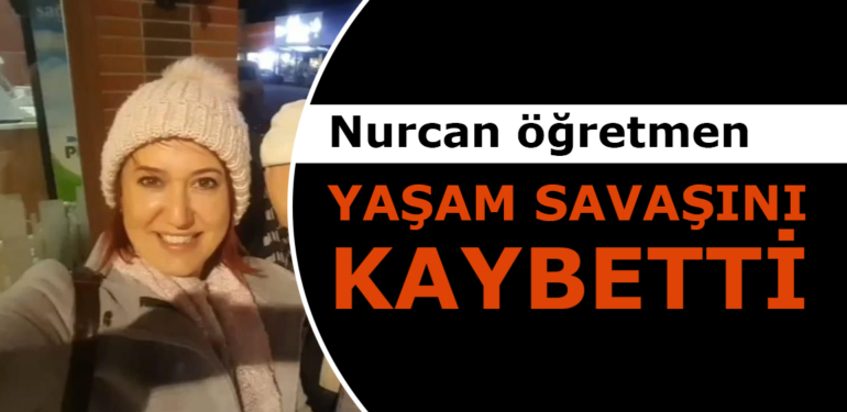 Nurcan öğretmen yaşam savaşını kaybetti