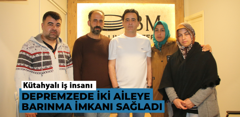 Kütahyalı iş insanı depremzede iki aileye barınma imkanı sağladı