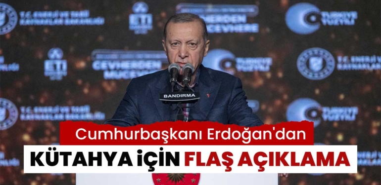 Cumhurbaşkanı Erdoğan’dan Kütahya için flaş açıklama:
