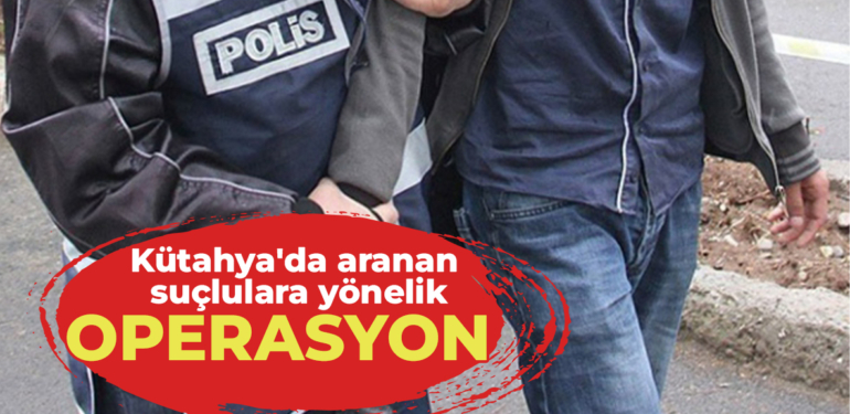 Kütahya’da aranan 26 kişi polis ekiplerince yakalandı