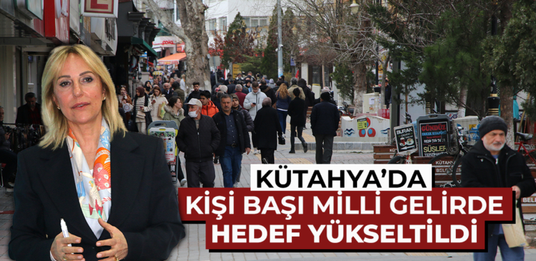 “Kütahya’da kişi başı milli gelir ikiye katlanacak”
