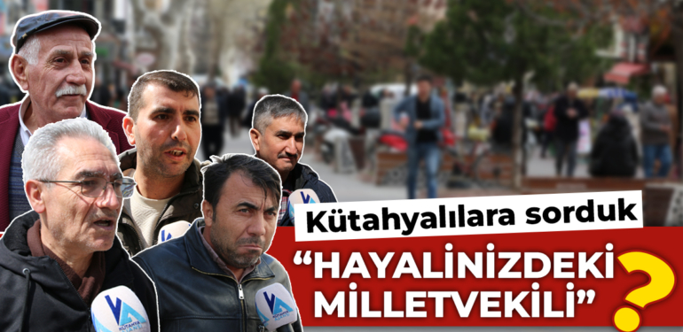 Kütahyalılara sorduk. “Kütahya milletvekili hangi özellikleri taşımalı?”