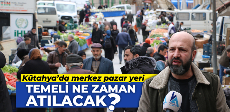 Kütahya’da merkez pazar yeri temeli ne zaman atılacak?