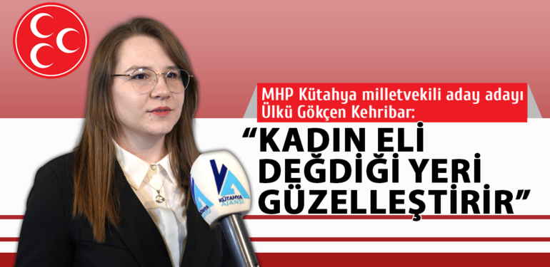 MHP Kütahya milletvekili aday adayı Kehribar: “Kadın eli değdiği yeri güzelleştirir”