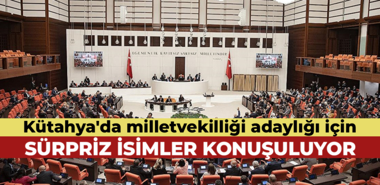 Kütahya’da milletvekili adaylığı için konuşulan isimler