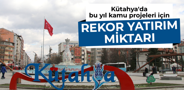 Kütahya’da bu yıl kamu projeleri için öngörülen yatırım miktarı belli oldu