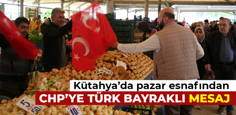 Kütahya’da pazar esnafından CHP’ye Türk Bayraklı Mesaj