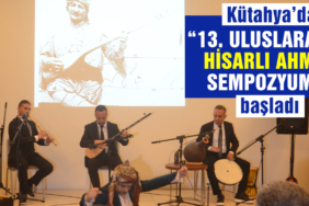 Kütahya’da 13. Uluslararası Hisarlı Ahmet Sempozyumu başladı