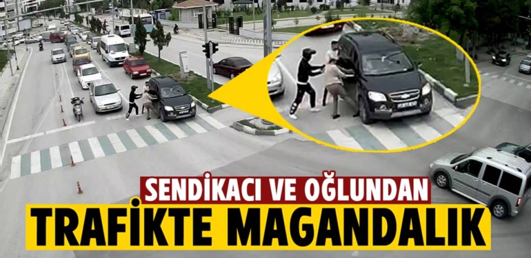 Kütahya’da sendikacı ve oğlundan trafikte magandalık
