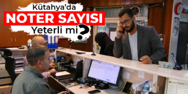 Kütahya’daki noterler iş yükünü kaldırabilecek mi?