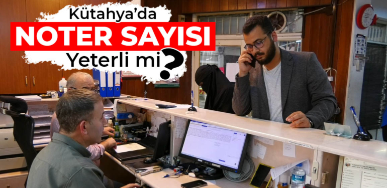 Kütahya’daki noterler iş yükünü kaldırabilecek mi?