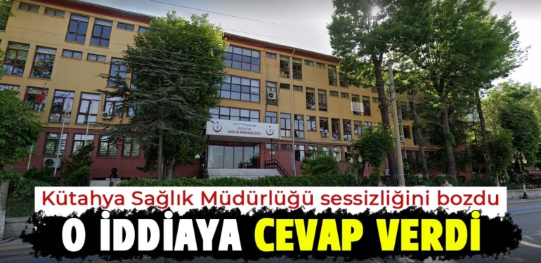Kütahya Sağlık Müdürlüğü sessizliğini bozdu