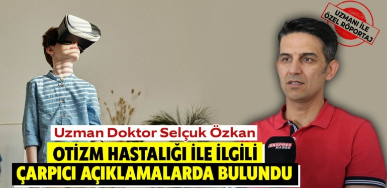 Uzm. Doktor Selçuk Özkan uyardı: Son yıllarda otizm hastalığı yaygınlaştı