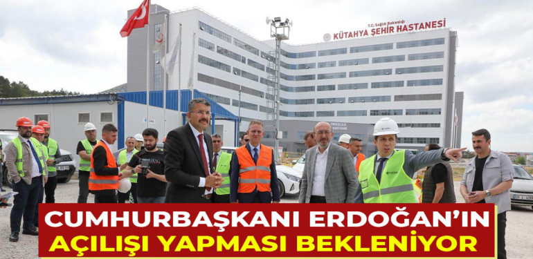 Kütahya Şehir Hastanesinin açılışını Cumhurbaşkanının yapması bekleniyor