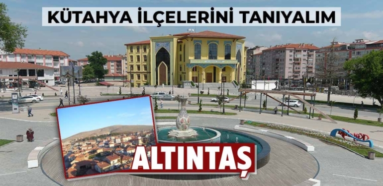Kütahya’nın güzel İlçesini tanıyalım :Altıntaş