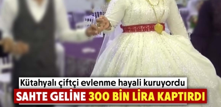 Kütahyalı çiftçi, sahte gelin dolandırıcılığına kurban gitti
