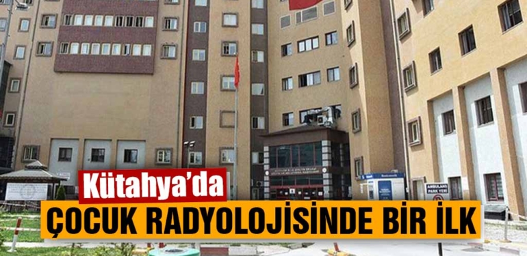 Kütahya’da çocuk radyolojisi alanında yeni atama ve hizmetler