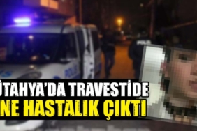 Kütahya’da travestide AIDS hastalığı tespit edildi.