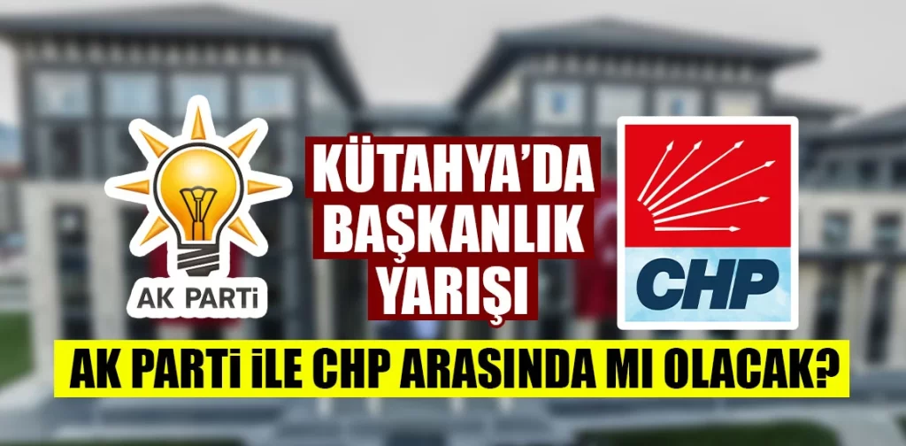 Kütahya’da seçim yarışı AK Parti ile CHP arasında mı yaşanacak?
