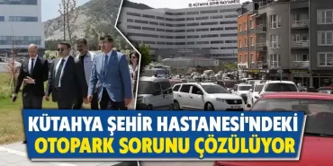 Kütahya Şehir Hastanesinde otopark sorunu çözüme kavuşacak