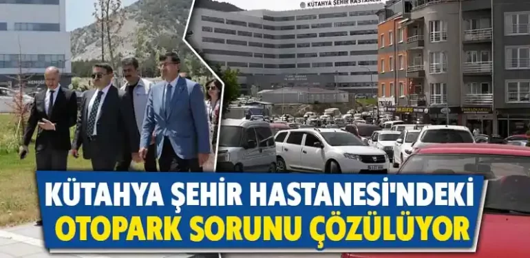 Kütahya Şehir Hastanesi Otopark Sorunu Çözülüyor