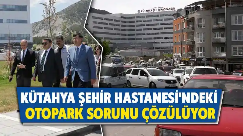 Kütahya Şehir Hastanesinde otopark sorunu çözüme kavuşacak