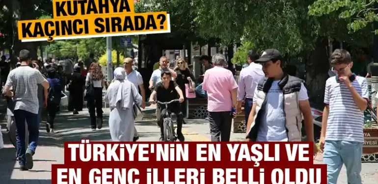 Türkiye’nin Yaşlı ve Genç İlleri Sıralandı: Kütahya Hangi Sırada?