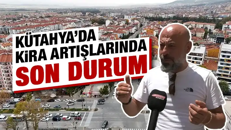 Kira artış oranlarında yeni düzenleme, Kütahya’da son durum 