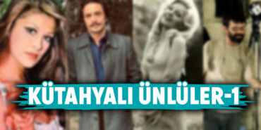 Bu ünlülerin Kütahyalı olduğunu biliyor muydunuz?