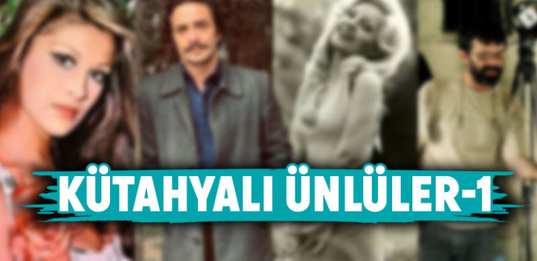 Bu ünlülerin Kütahyalı olduğunu biliyor muydunuz?
