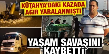 Kütahya’da tır kazasında yaralanan sürücü hayatını kaybetti