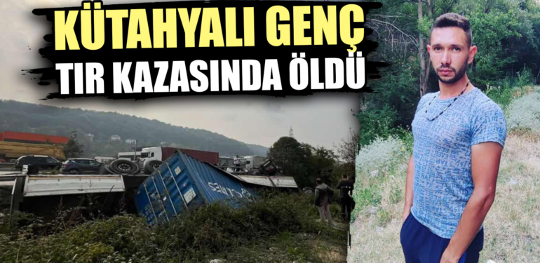 Kütahyalı genç, tır kazasında öldü